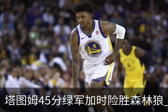 塔图姆45分绿军加时险胜森林狼 步行者克奇才